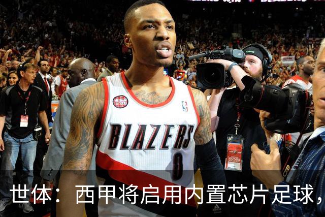 世体：西甲将启用内置芯片足球，以实现全自动越位判定
