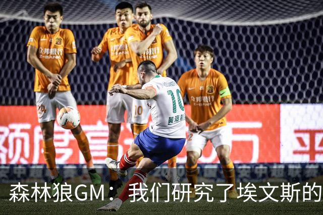 森林狼GM：我们研究了埃文斯的每次三分投篮 相信其技术能对接NBA