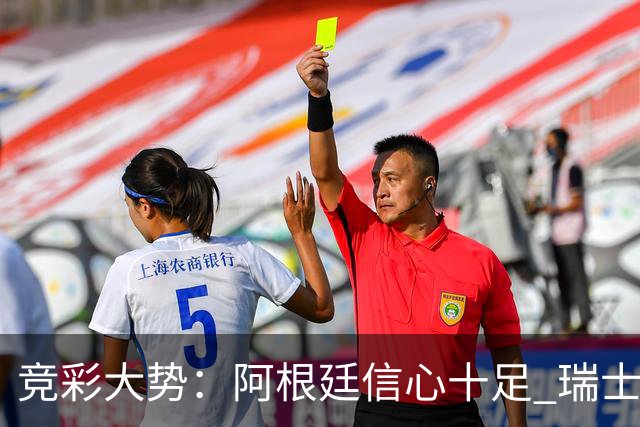 竞彩大势：阿根廷信心十足 瑞士不败可期