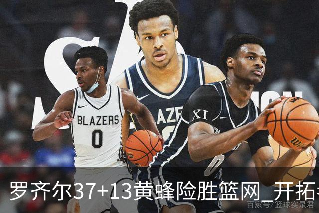 罗齐尔37+13黄蜂险胜篮网 开拓者逆战战胜骑士