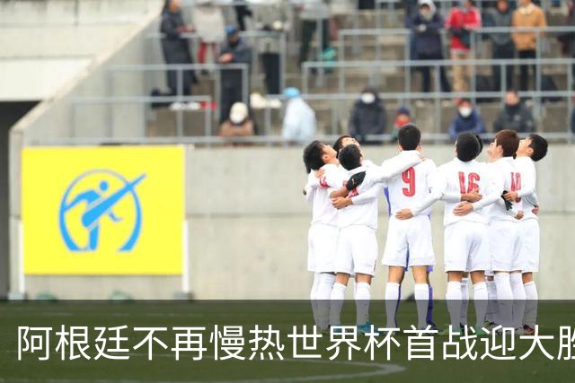 阿根廷不再慢热世界杯首战迎大胜 打破魔咒开启卫冕之旅
