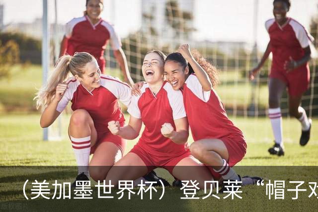 （美加墨世界杯）登贝莱“帽子戏法”助法国胜挪威 伊拉克垫底出局