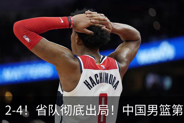 2-4！省队彻底出局！中国男篮第二阶段赛程公布